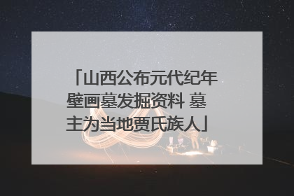 山西公布元代纪年壁画墓发掘资料 墓主为当地贾氏族人